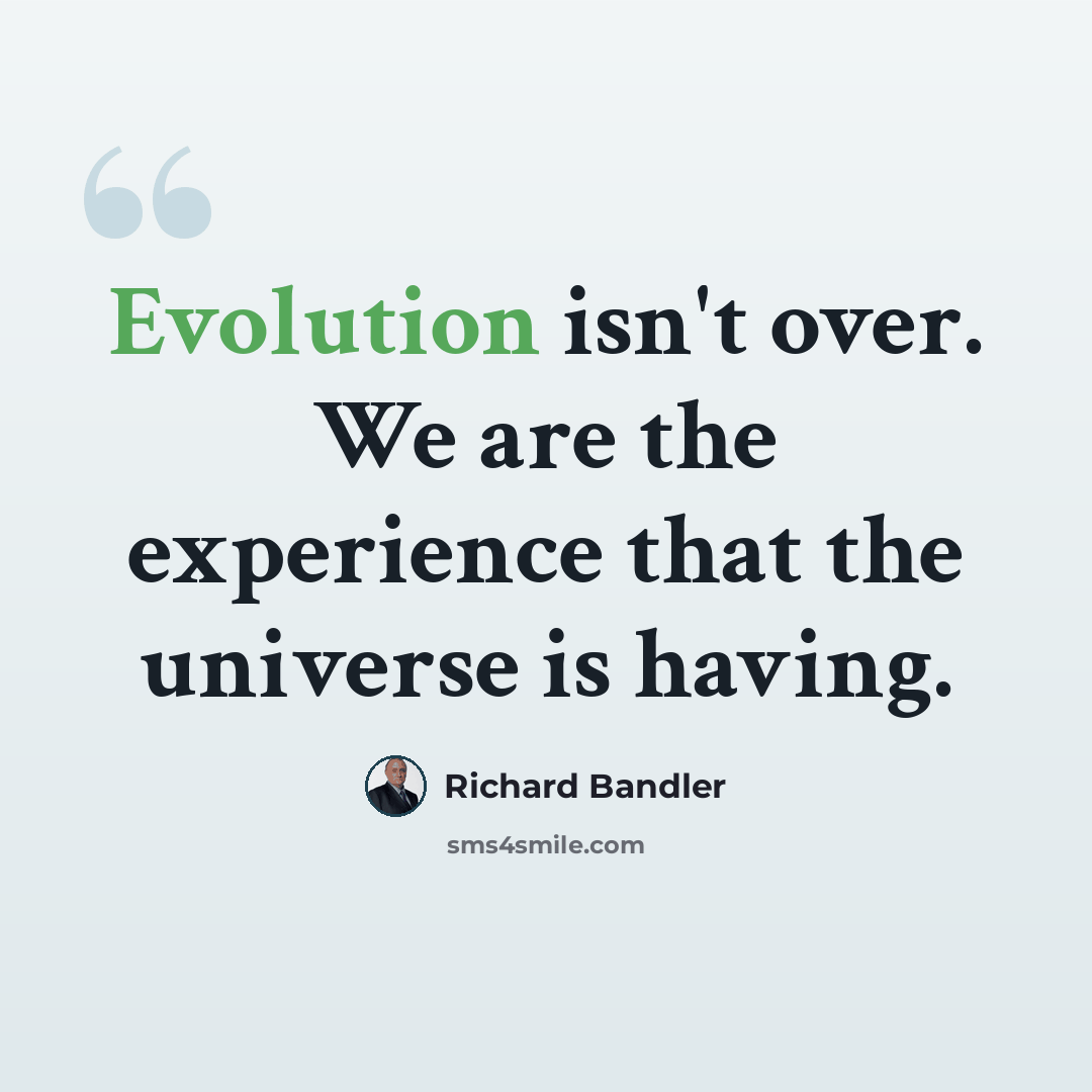 “Evolution isn't over. We are the experience that the universe is having.” quote by Richard Bandler