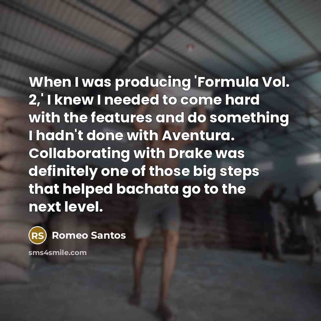 “When I was producing 'Formula Vol. 2,' I knew I needed to come hard with the features and do something I hadn't done with Aventura. Collaborating with Drake was definitely one of those big steps that helped bachata go to the next level.” quote by Romeo Santos