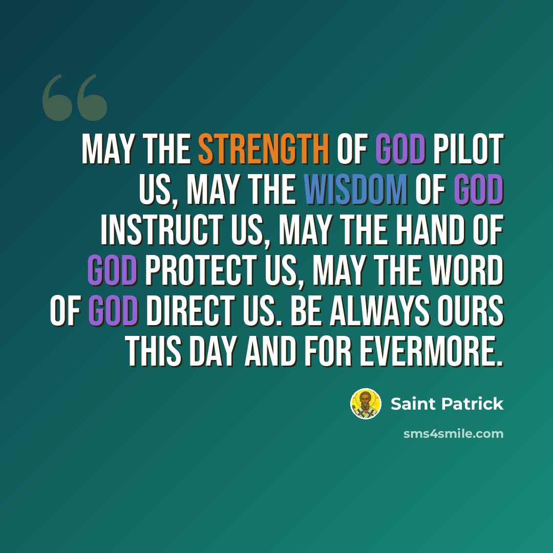 “May the strength of God pilot us, may the wisdom of God instruct us, may the hand of God protect us, may the word of God direct us. Be always ours this day and for evermore.” quote by Saint Patrick