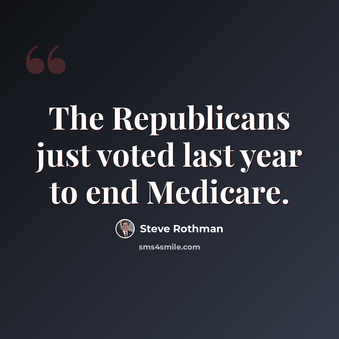 “The Republicans just voted last year to end Medicare.” quote by Steve Rothman