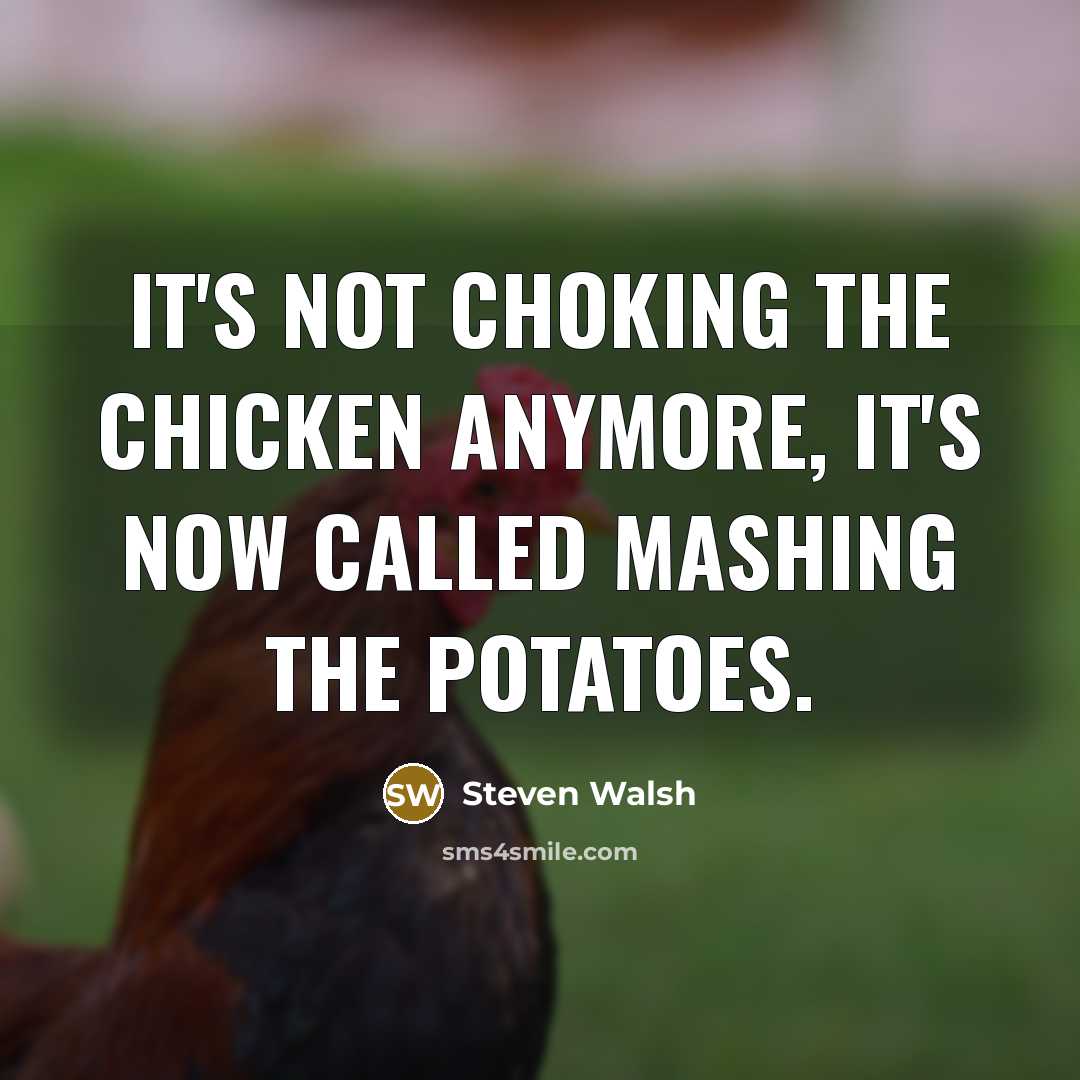 “It's not choking the chicken anymore, it's now called mashing the potatoes.” quote by Steven Walsh