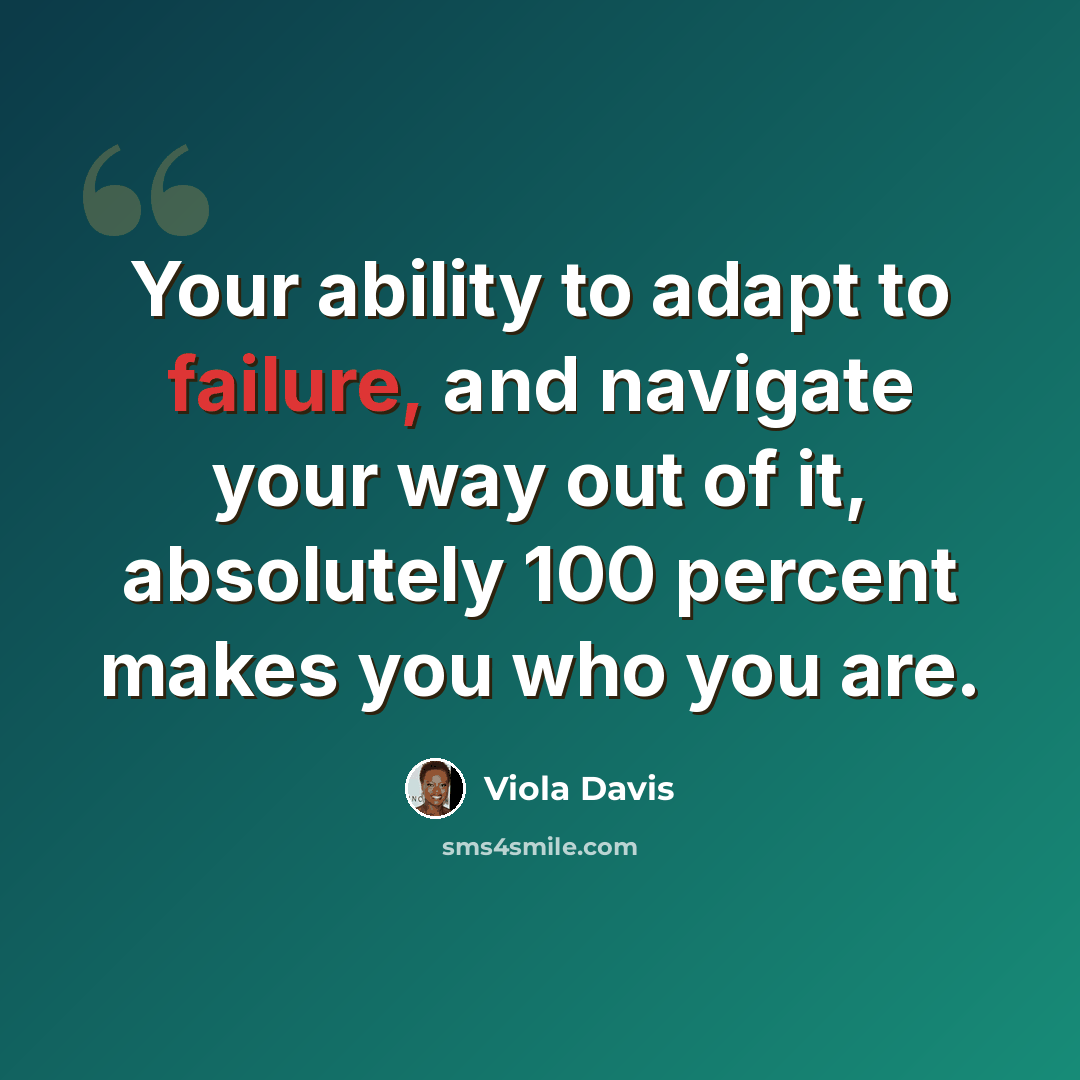 “Your ability to adapt to failure, and navigate your way out of it, absolutely 100 percent makes you who you are.” quote by Viola Davis