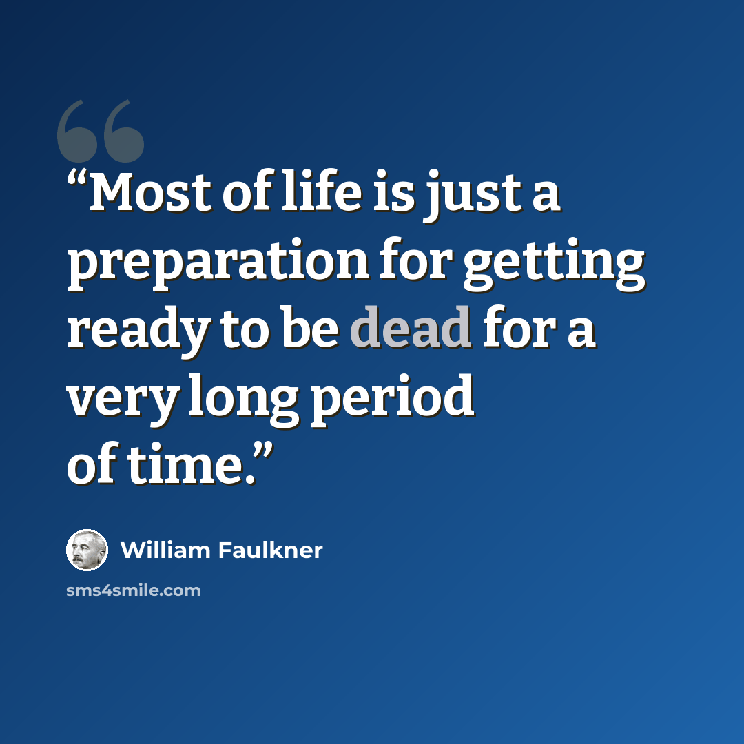 “Most of life is just a preparation for getting ready to be dead for a very long period of time.” quote by William Faulkner