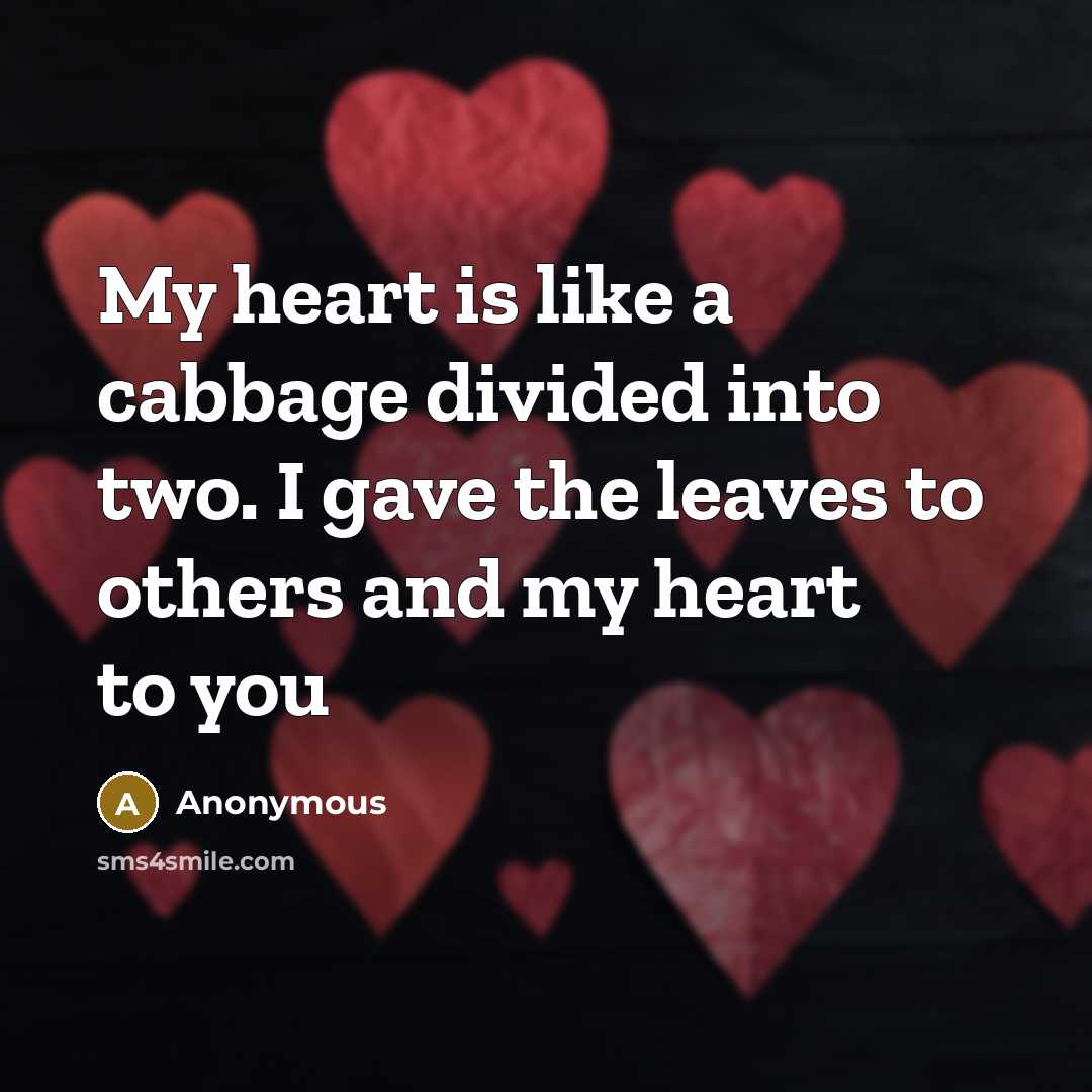 “My heart is like a cabbage divided into two. I gave the leaves to others and my heart to you” quote by Anonymous