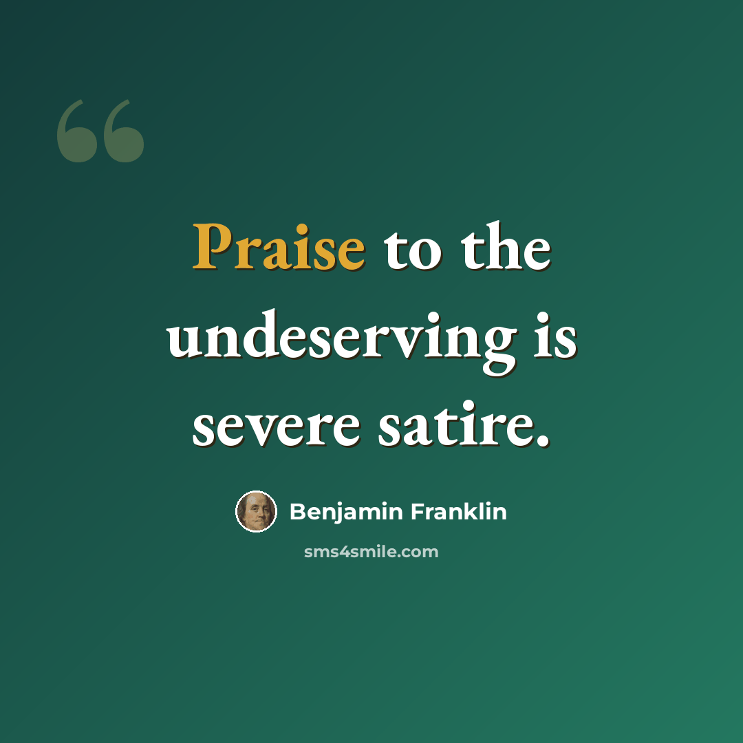 “Praise to the undeserving is severe satire.” quote by Benjamin Franklin
