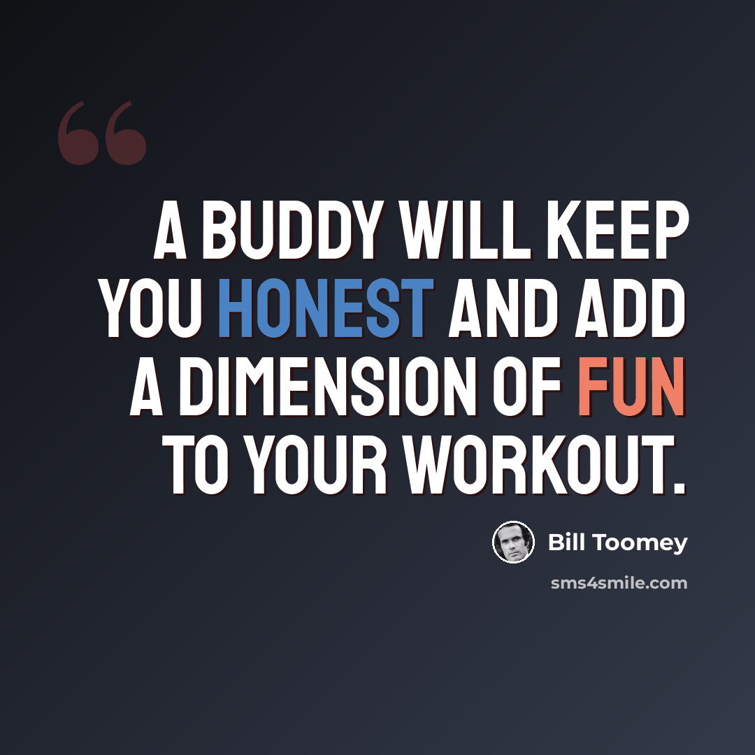 “A buddy will keep you honest and add a dimension of fun to your workout.” quote by Bill Toomey