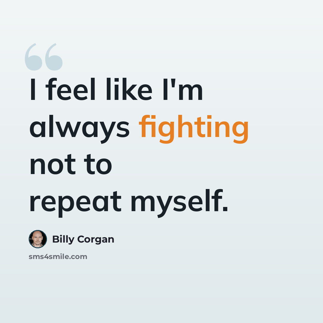 “I feel like I'm always fighting not to repeat myself.” quote by Billy Corgan