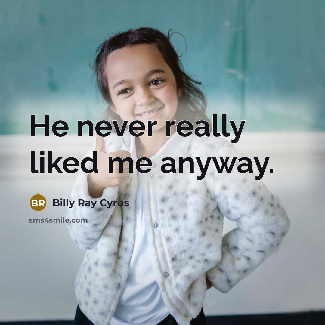 “He never really liked me anyway.” quote by Billy Ray Cyrus