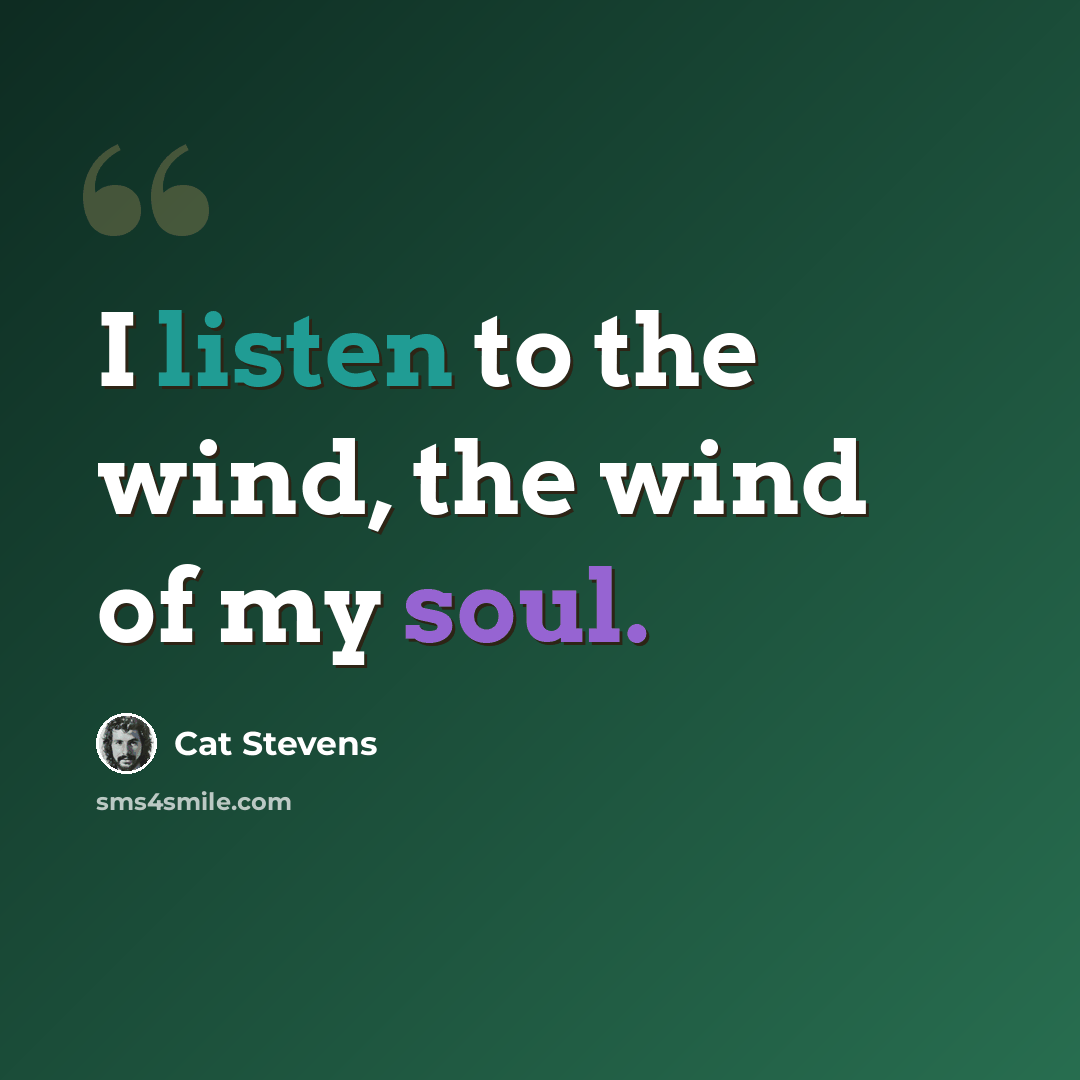 “I listen to the wind, the wind of my soul.” quote by Cat Stevens