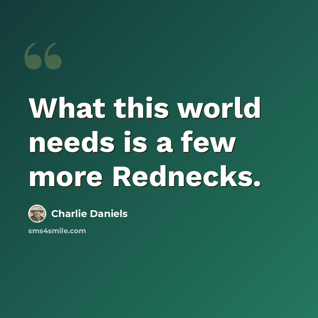 “What this world needs is a few more Rednecks.” quote by Charlie Daniels