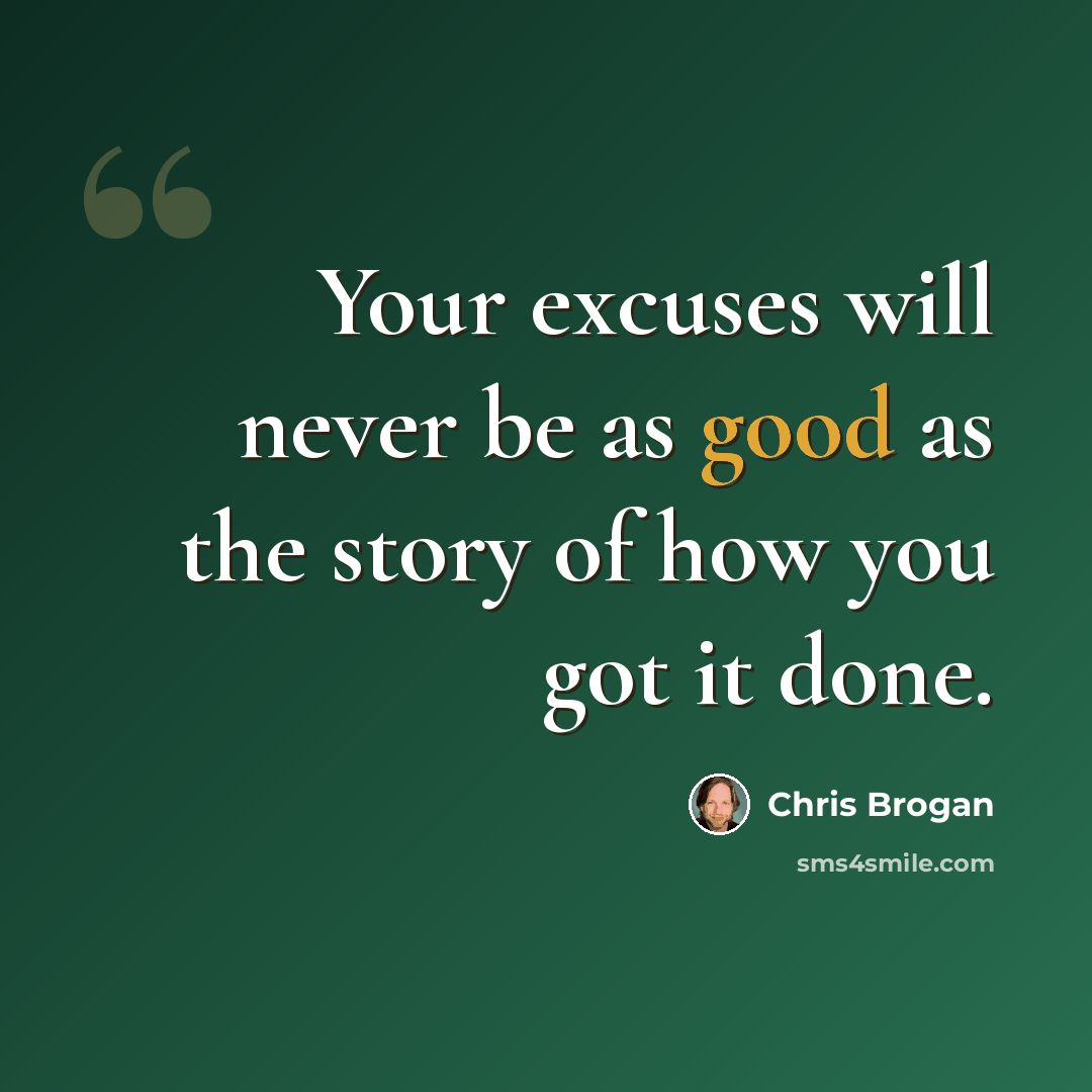“Your excuses will never be as good as the story of how you got it done.” quote by Chris Brogan