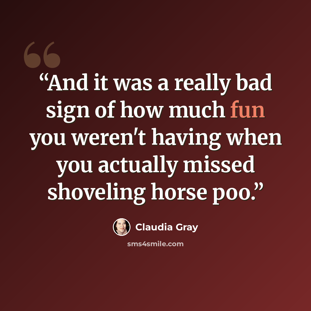 “And it was a really bad sign of how much fun you weren't having when you actually missed shoveling horse poo.” quote by Claudia Gray