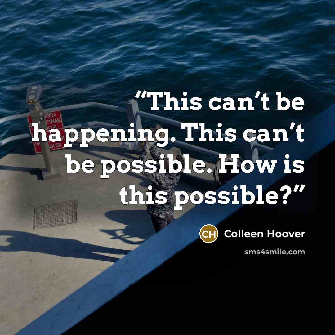 “This can’t be happening. This can’t be possible. How is this possible?” quote by Colleen Hoover