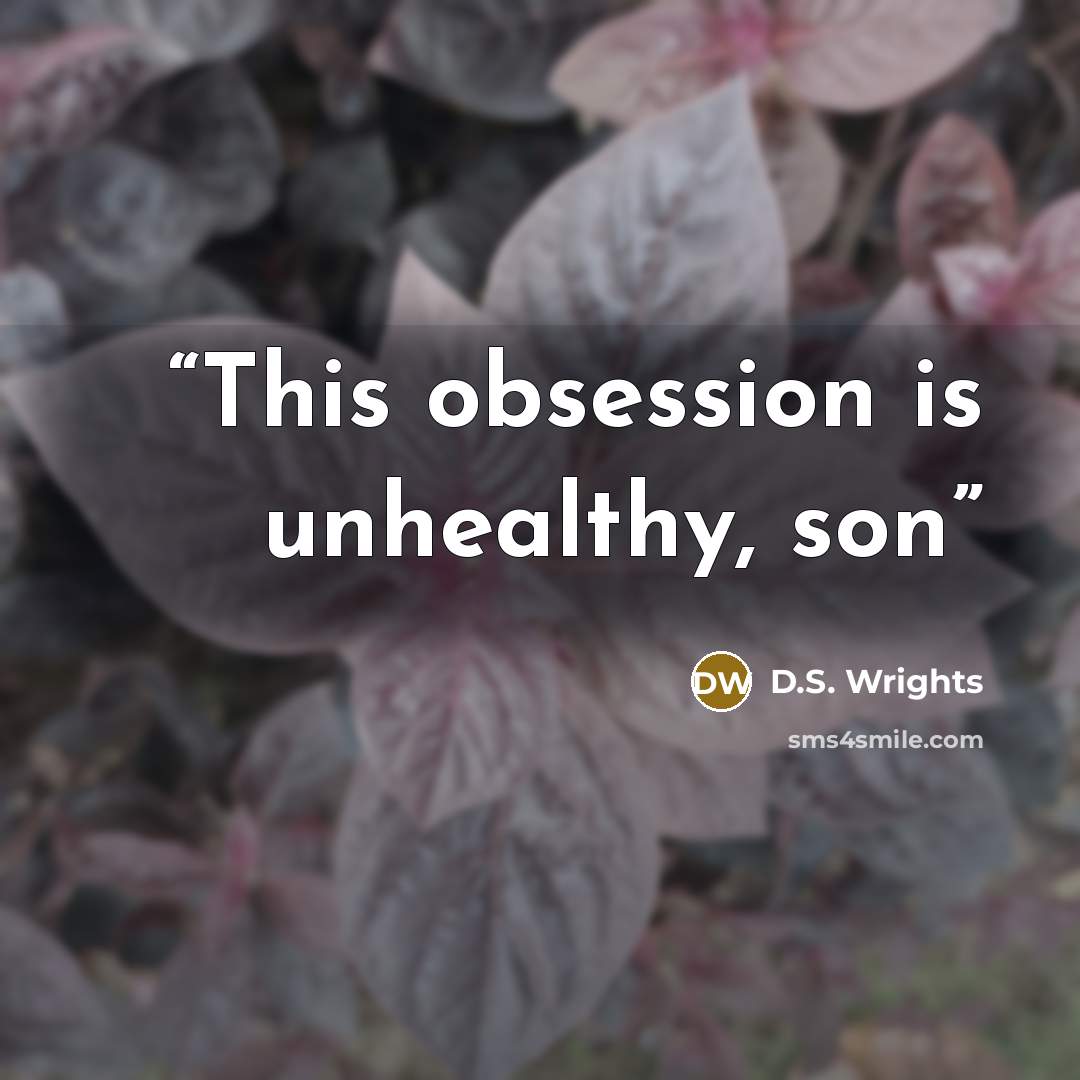 “This obsession is unhealthy, son” quote by D.S. Wrights