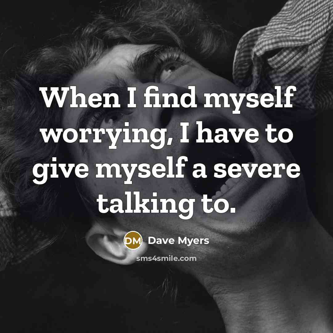 “When I find myself worrying, I have to give myself a severe talking to.” quote by Dave Myers