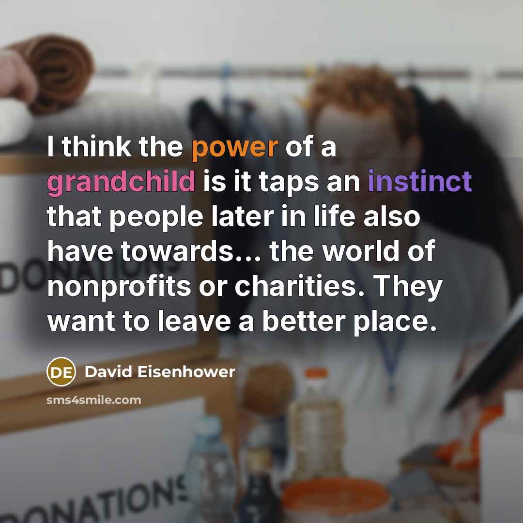 “I think the power of a grandchild is it taps an instinct that people later in life also have towards... the world of nonprofits or charities. They want to leave a better place.” quote by David Eisenhower