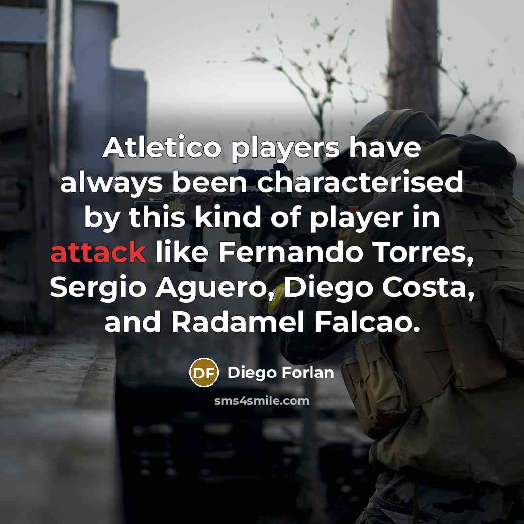 “Atletico players have always been characterised by this kind of player in attack like Fernando Torres, Sergio Aguero, Diego Costa, and Radamel Falcao.” quote by Diego Forlan