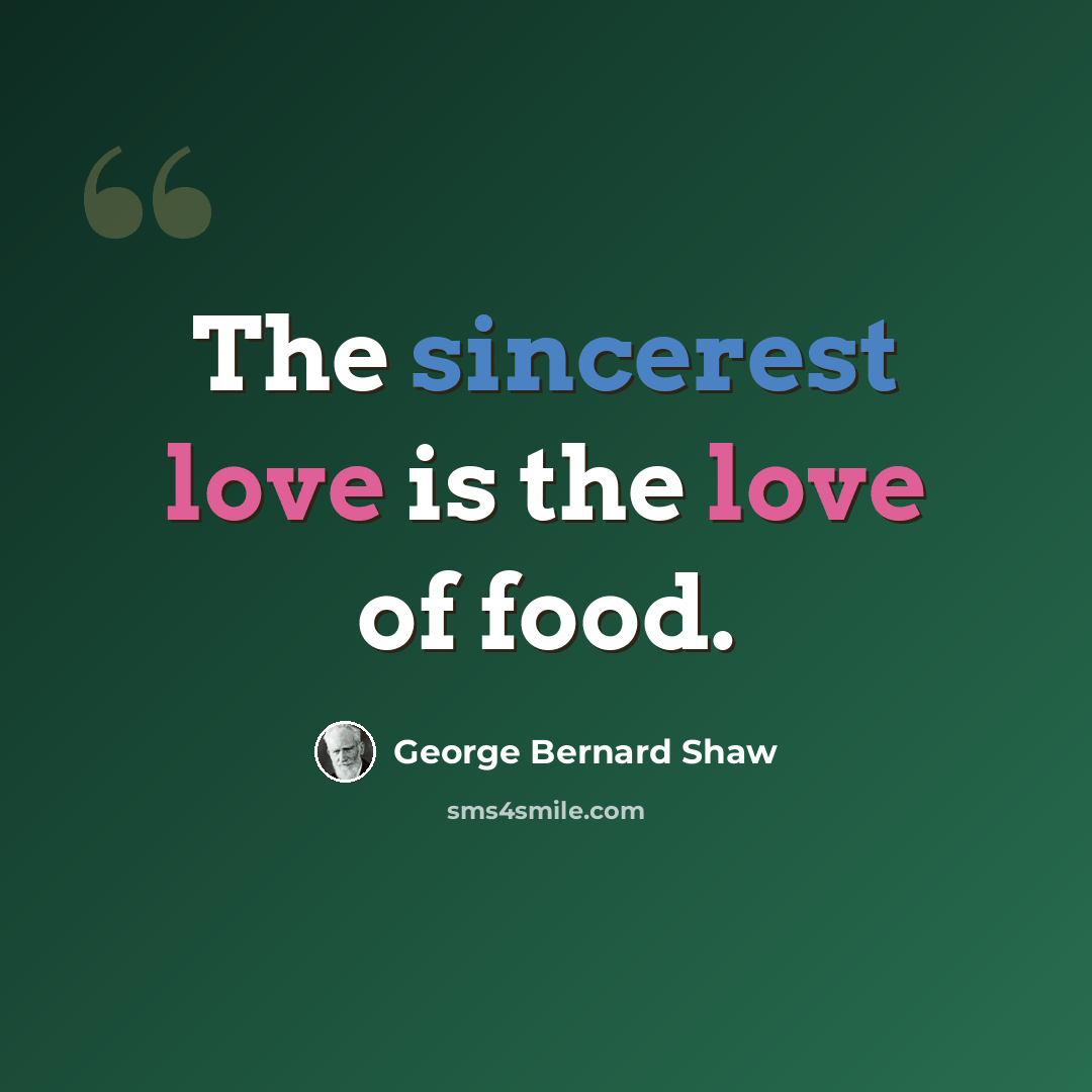 “The sincerest love is the love of food.” quote by George Bernard Shaw