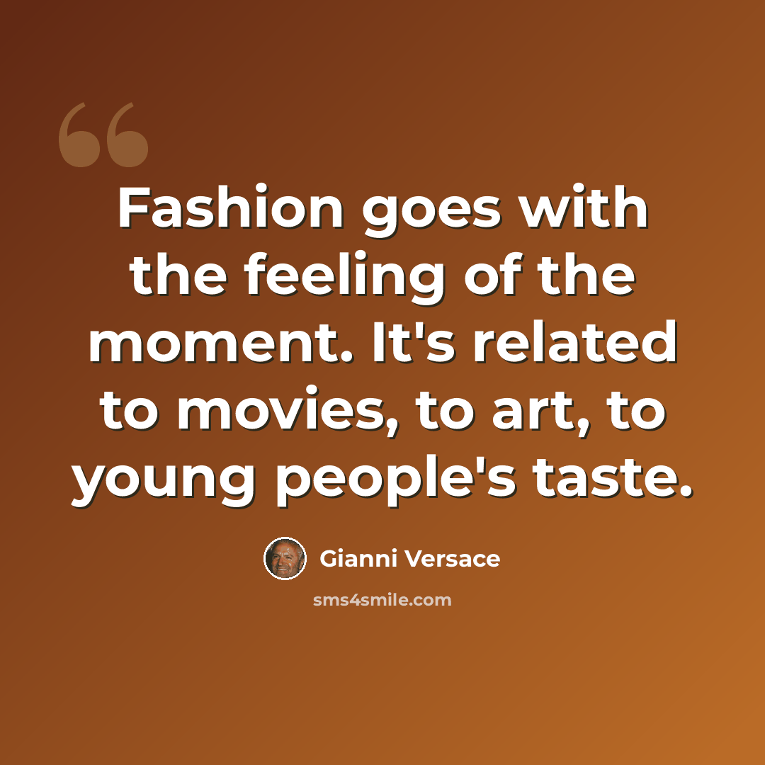 “Fashion goes with the feeling of the moment. It's related to movies, to art, to young people's taste.” quote by Gianni Versace