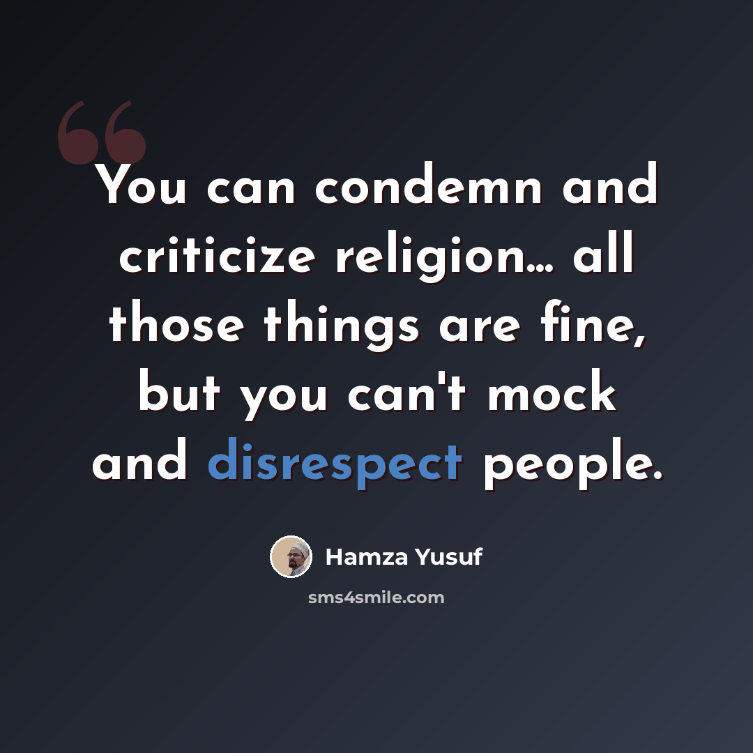 “You can condemn and criticize religion... all those things are fine, but you can't mock and disrespect people.” quote by Hamza Yusuf