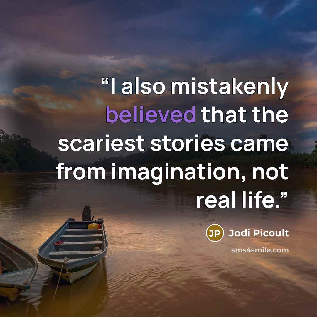 “I also mistakenly believed that the scariest stories came from imagination, not real life.” quote by Jodi Picoult