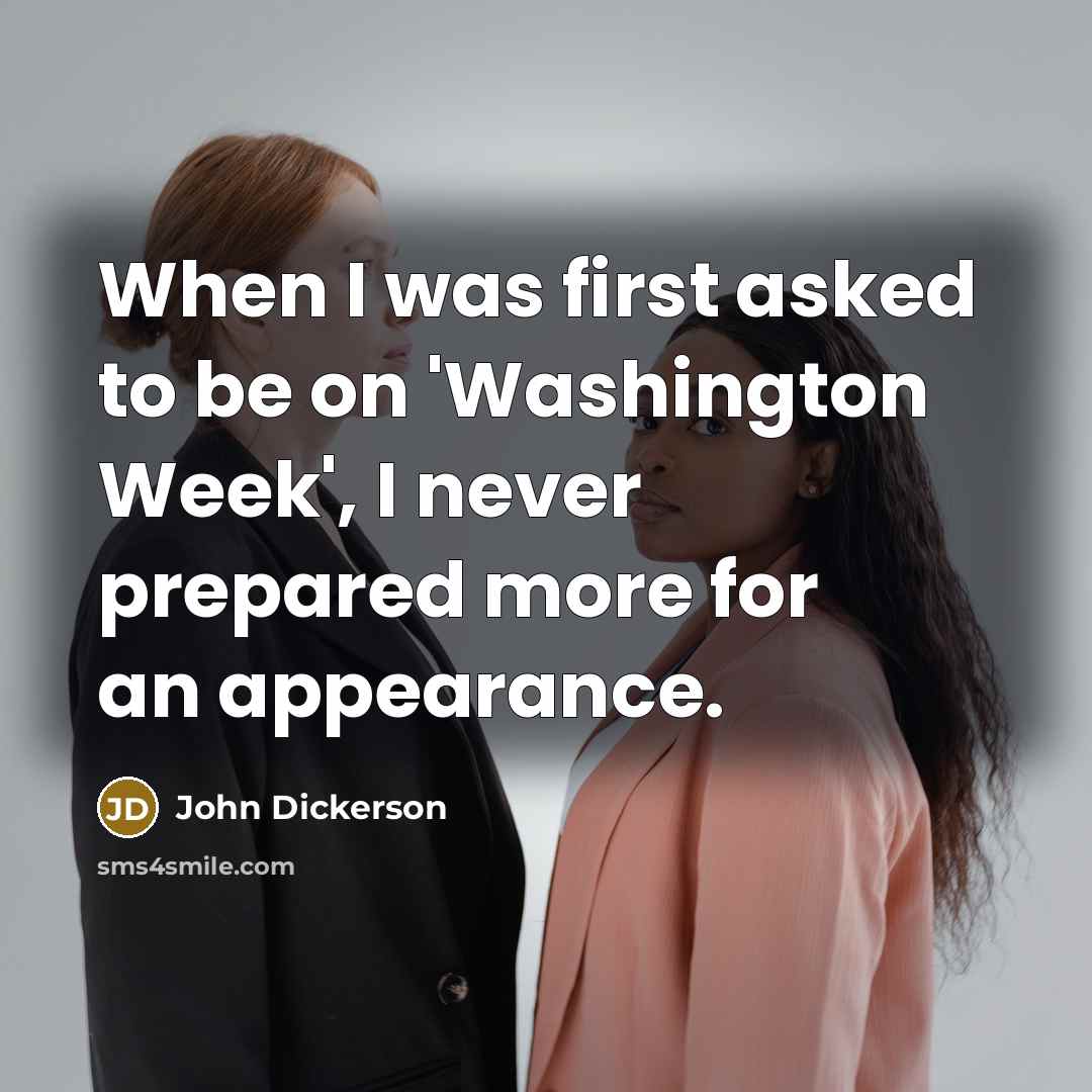 “When I was first asked to be on 'Washington Week', I never prepared more for an appearance.” quote by John Dickerson