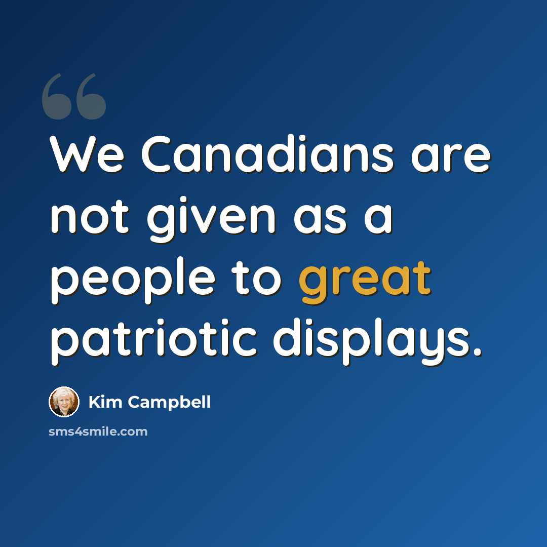 “We Canadians are not given as a people to great patriotic displays.” quote by Kim Campbell