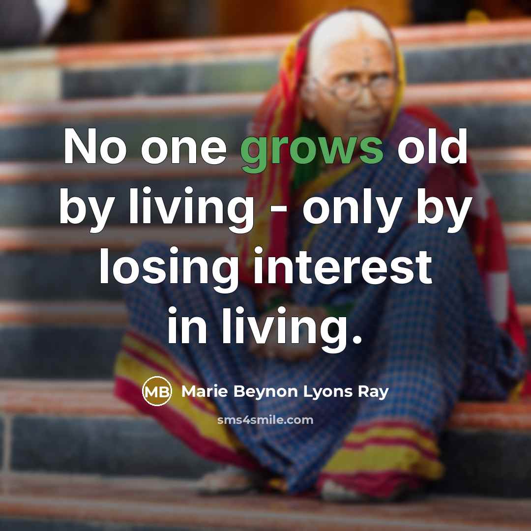 “No one grows old by living - only by losing interest in living.” quote by Marie Beynon Lyons Ray