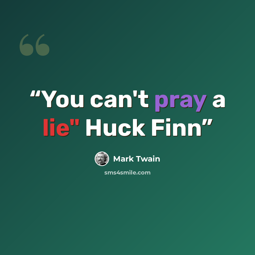 “You can't pray a lie" Huck Finn” quote by Mark Twain