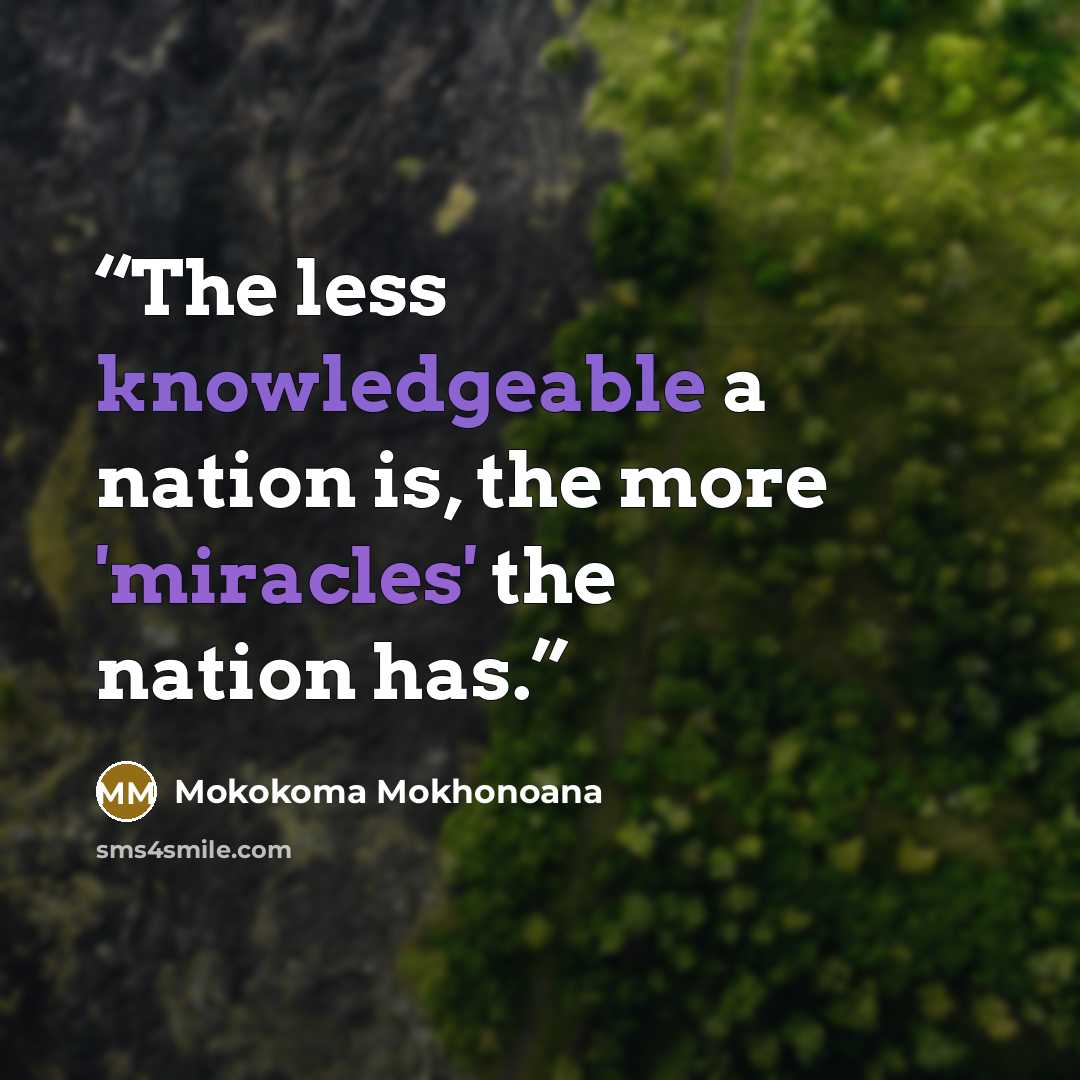 “The less knowledgeable a nation is, the more 'miracles' the nation has.” quote by Mokokoma Mokhonoana