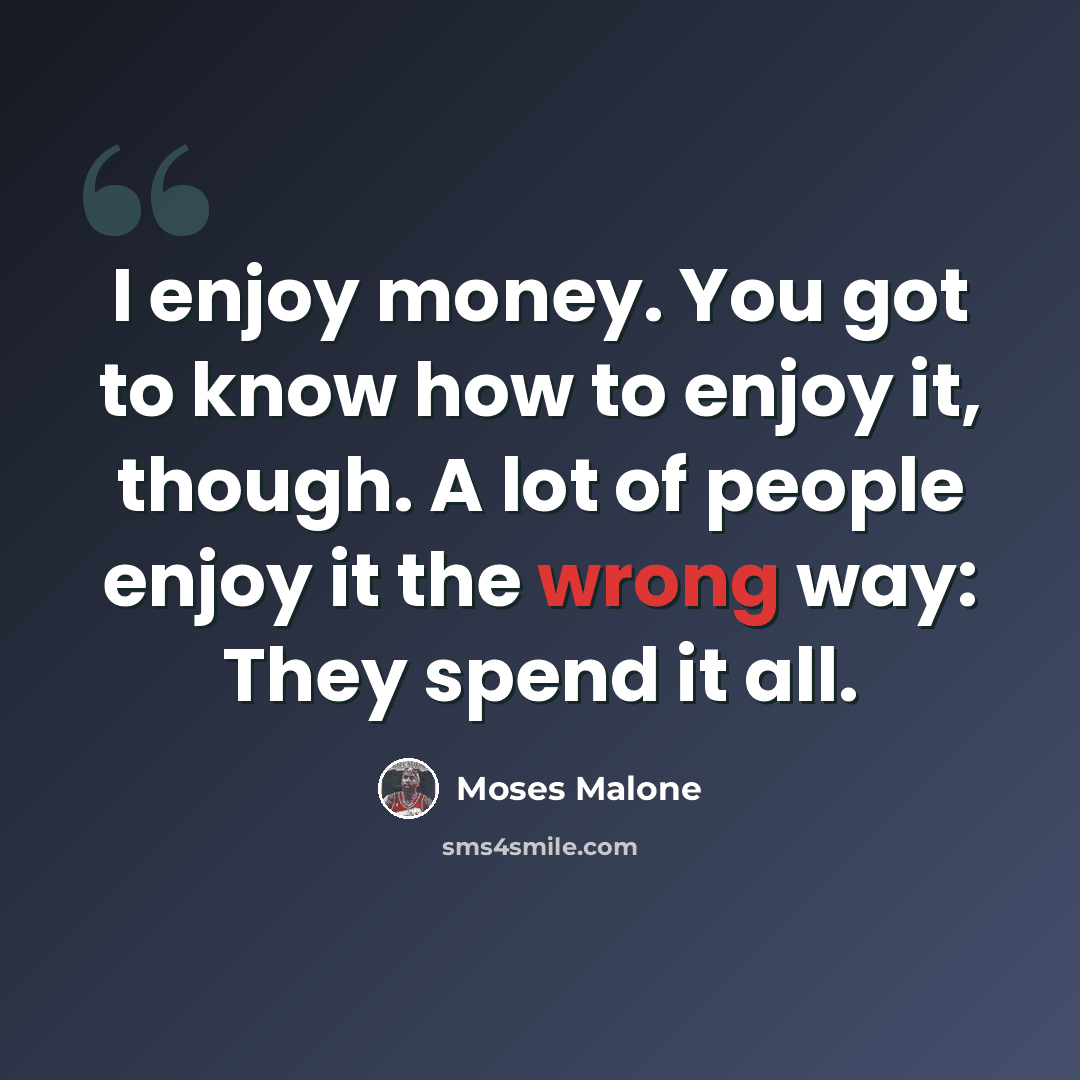 “I enjoy money. You got to know how to enjoy it, though. A lot of people enjoy it the wrong way: They spend it all.” quote by Moses Malone