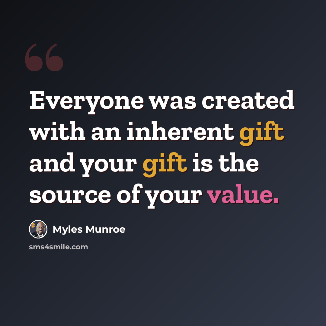 “Everyone was created with an inherent gift and your gift is the source of your value.” quote by Myles Munroe