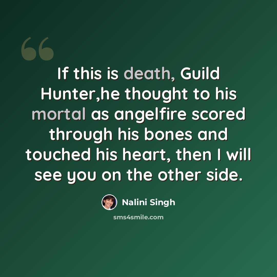 “If this is death, Guild Hunter,he thought to his mortal as angelfire scored through his bones and touched his heart, then I will see you on the other side.” quote by Nalini Singh