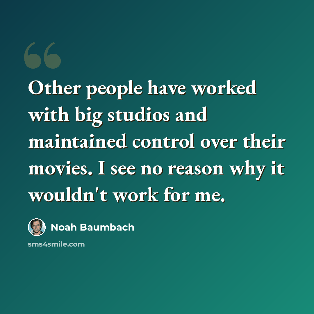 “Other people have worked with big studios and maintained control over their movies. I see no reason why it wouldn't work for me.” quote by Noah Baumbach