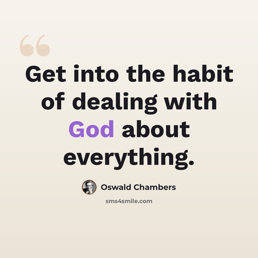 “Get into the habit of dealing with God about everything.” quote by Oswald Chambers