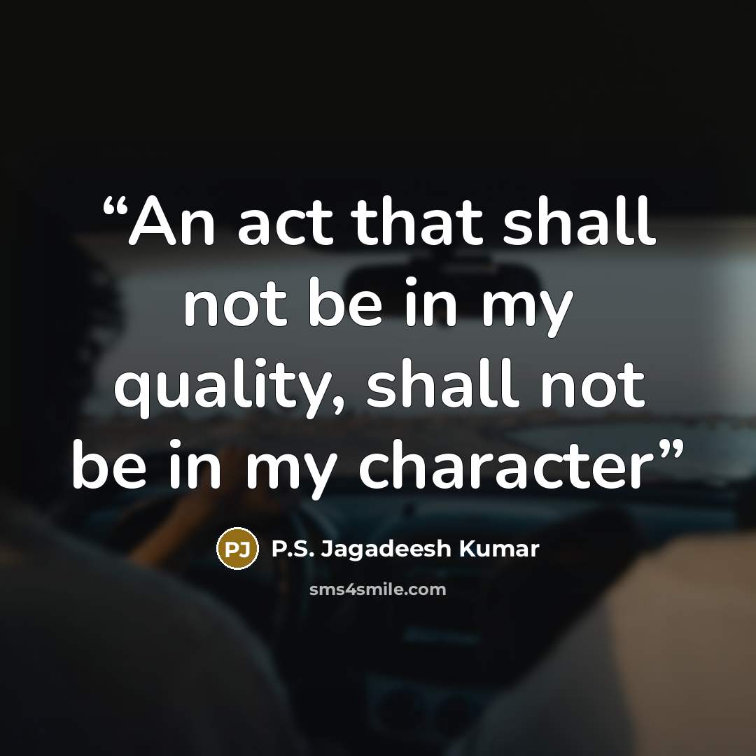 “An act that shall not be in my quality, shall not be in my character” quote by P.S. Jagadeesh Kumar