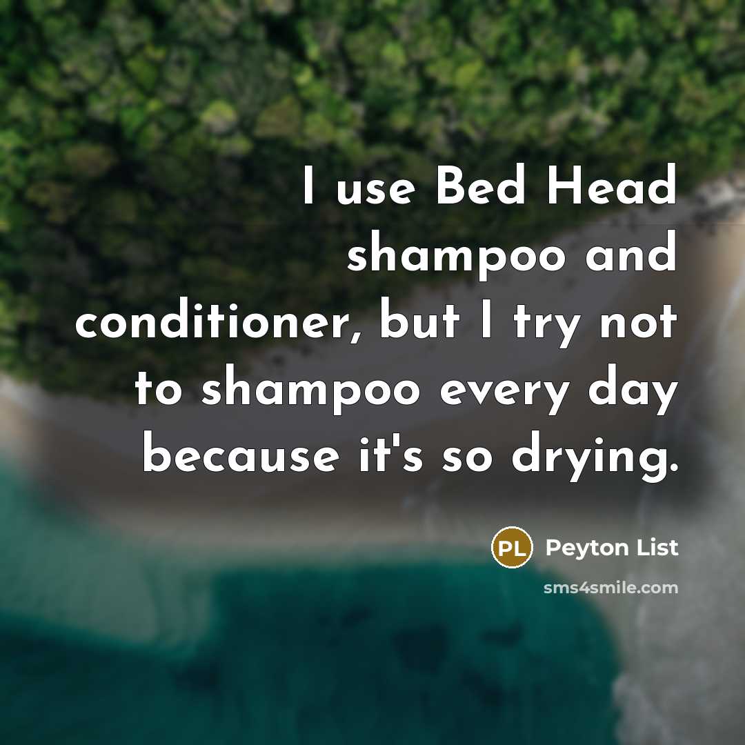 “I use Bed Head shampoo and conditioner, but I try not to shampoo every day because it's so drying.” quote by Peyton List
