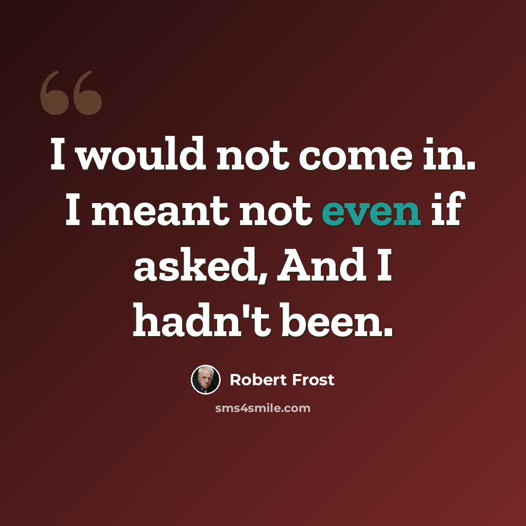 “I would not come in. I meant not even if asked, And I hadn't been.” quote by Robert Frost