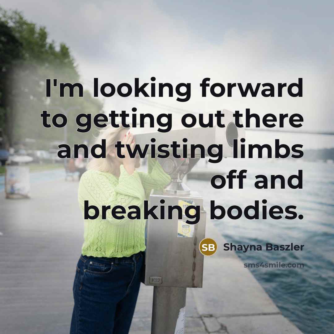 “I'm looking forward to getting out there and twisting limbs off and breaking bodies.” quote by Shayna Baszler