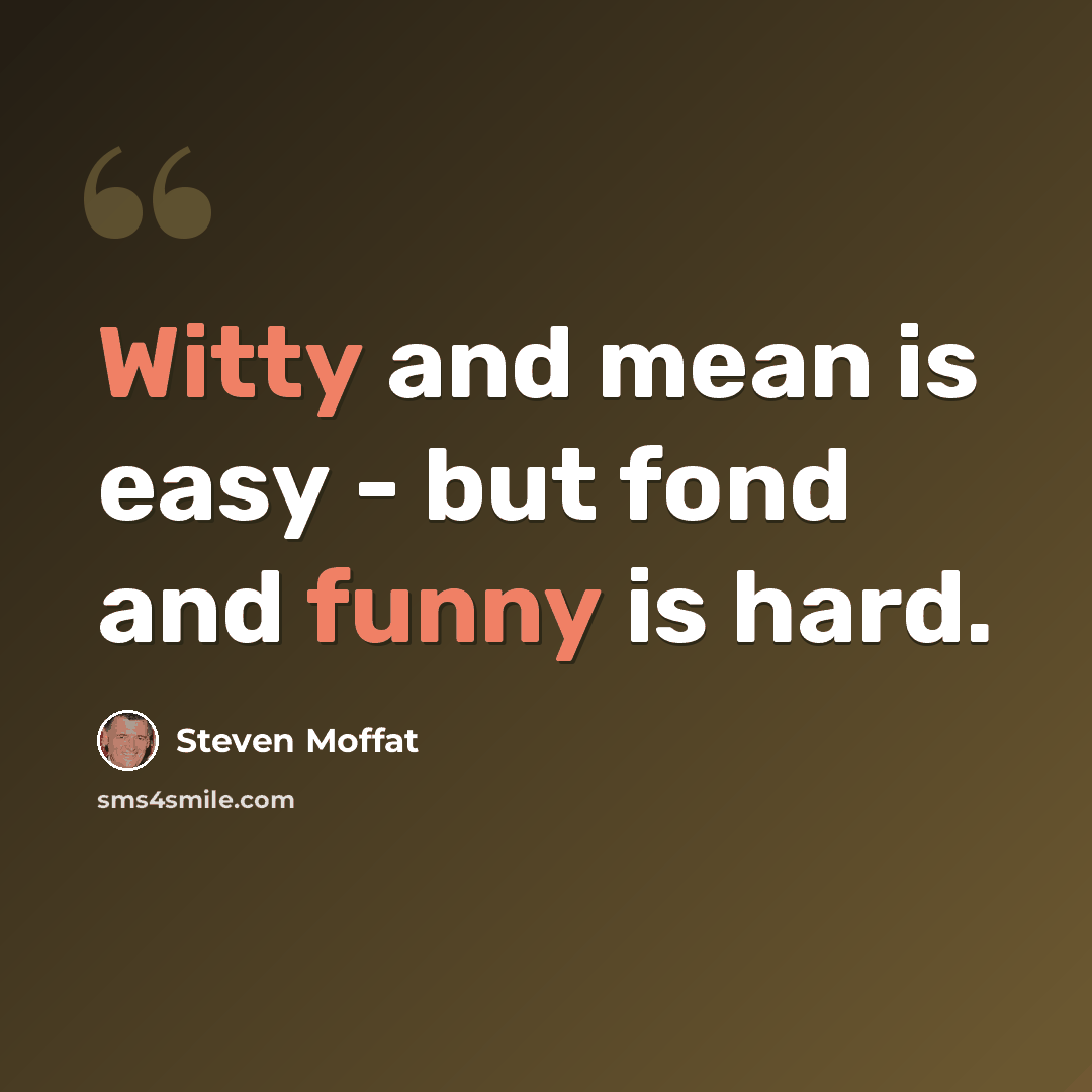 “Witty and mean is easy - but fond and funny is hard.” quote by Steven Moffat