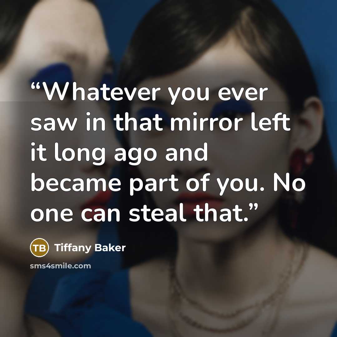 “Whatever you ever saw in that mirror left it long ago and became part of you. No one can steal that.” quote by Tiffany Baker