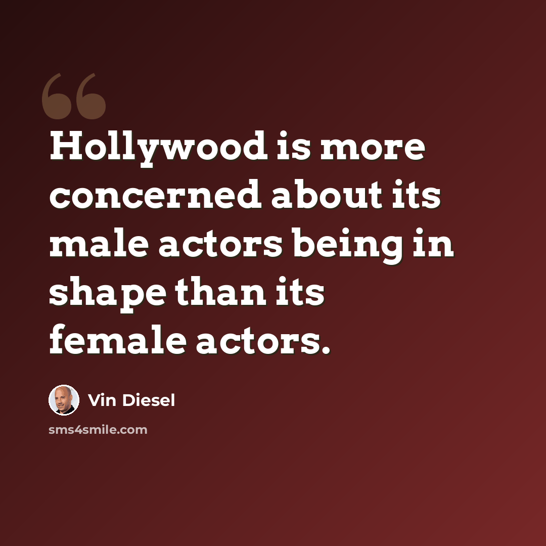 “Hollywood is more concerned about its male actors being in shape than its female actors.” quote by Vin Diesel
