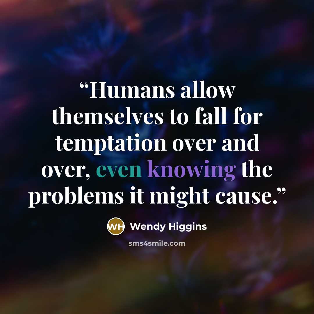 “Humans allow themselves to fall for temptation over and over, even knowing the problems it might cause.” quote by Wendy Higgins