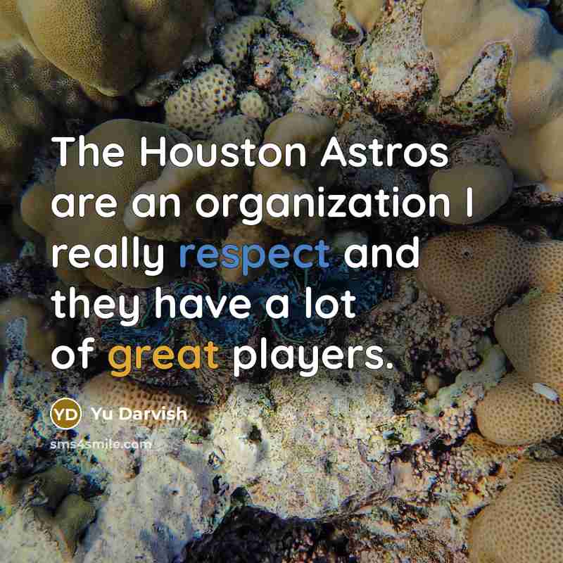 “The Houston Astros are an organization I really respect and they have a lot of great players.” quote by Yu Darvish