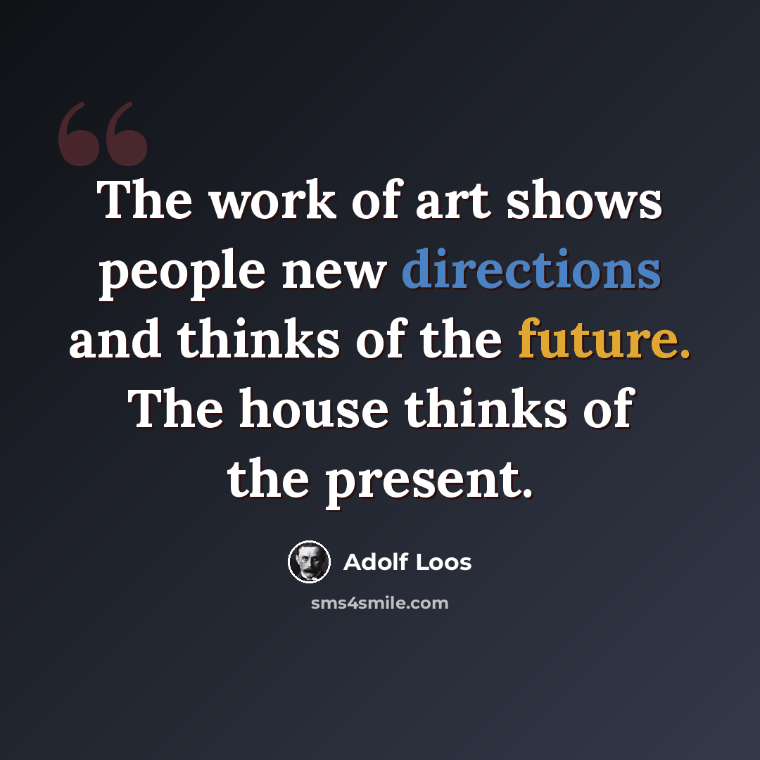 “The work of art shows people new directions and thinks of the future. The house thinks of the present.” quote by Adolf Loos