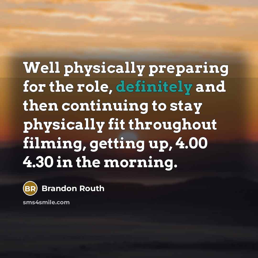 “Well physically preparing for the role, definitely and then continuing to stay physically fit throughout filming, getting up, 4.00 4.30 in the morning.” quote by Brandon Routh