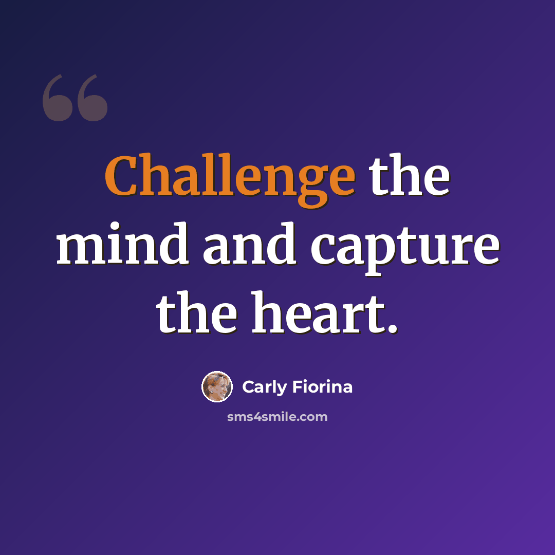 “Challenge the mind and capture the heart.” quote by Carly Fiorina