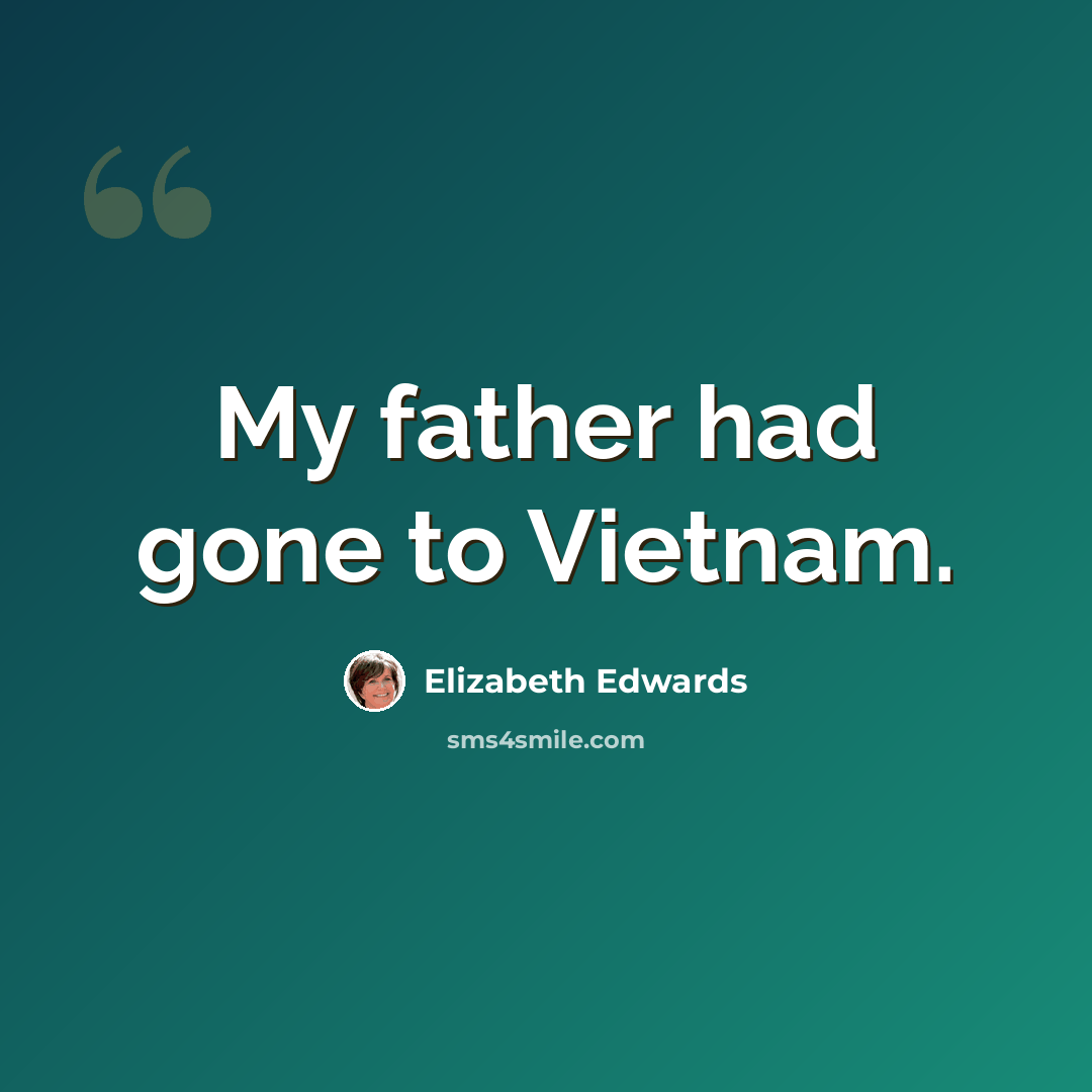 “My father had gone to Vietnam.” quote by Elizabeth Edwards
