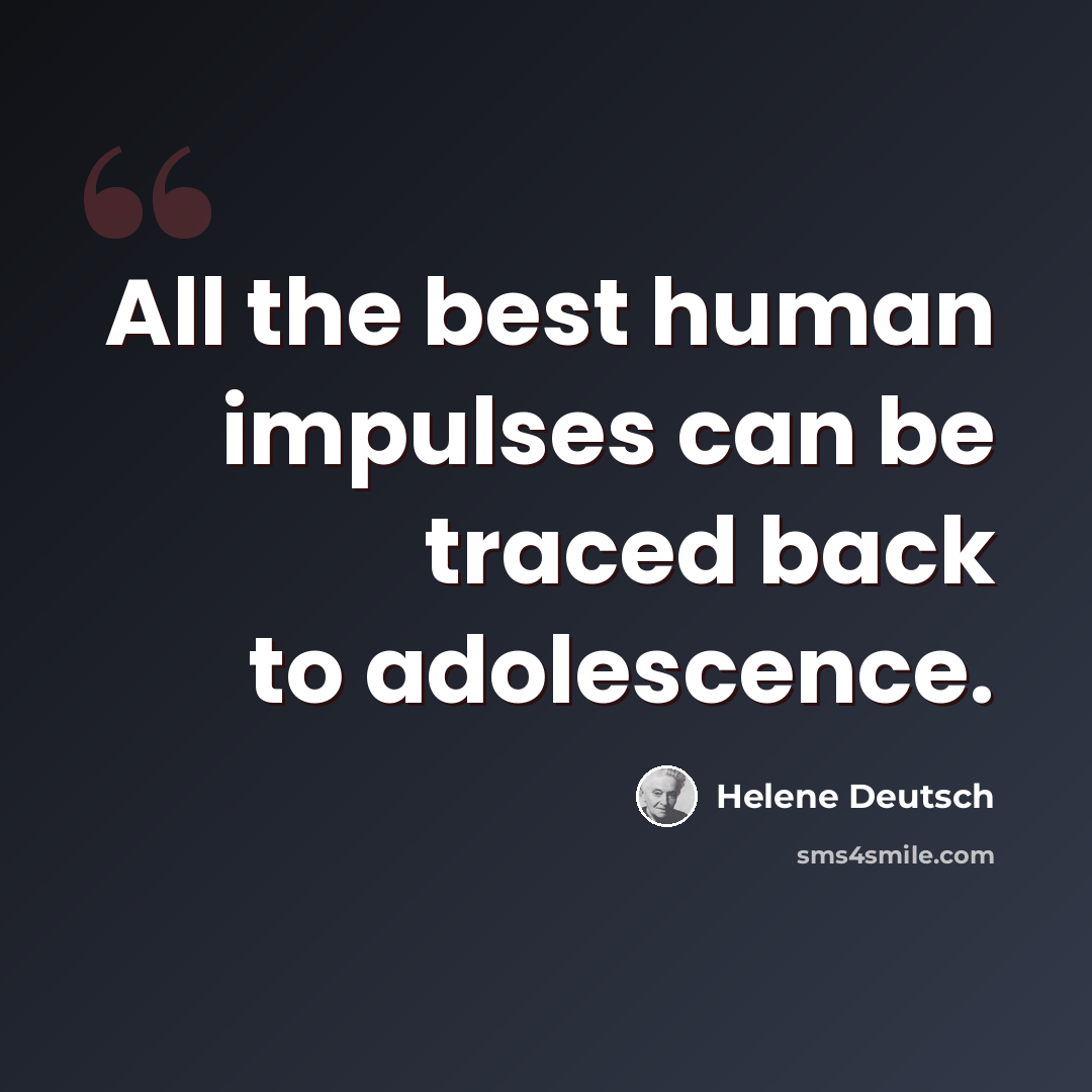 “All the best human impulses can be traced back to adolescence.” quote by Helene Deutsch