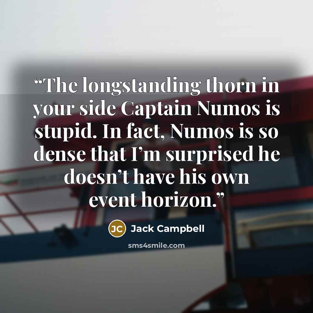 “The longstanding thorn in your side Captain Numos is stupid. In fact, Numos is so dense that I’m surprised he doesn’t have his own event horizon.” quote by Jack Campbell